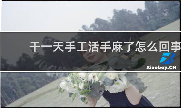 干一天手工活手麻了怎么回事