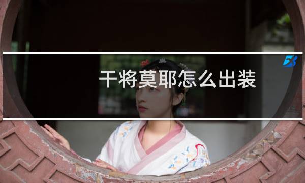 干将莫耶怎么出装