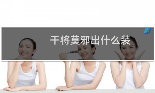 干将莫邪出什么装