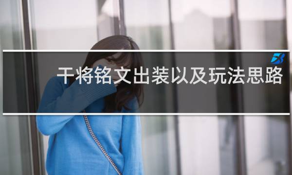 干将铭文出装以及玩法思路