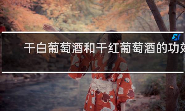 干白葡萄酒和干红葡萄酒的功效