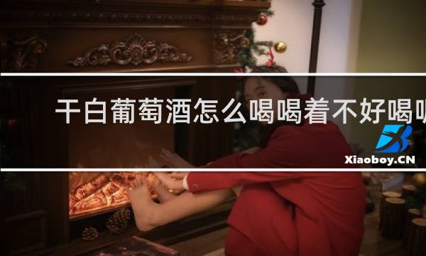 干白葡萄酒怎么喝喝着不好喝呢