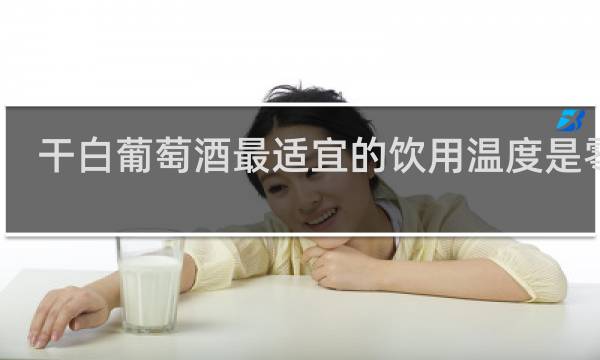 干白葡萄酒最适宜的饮用温度是零上