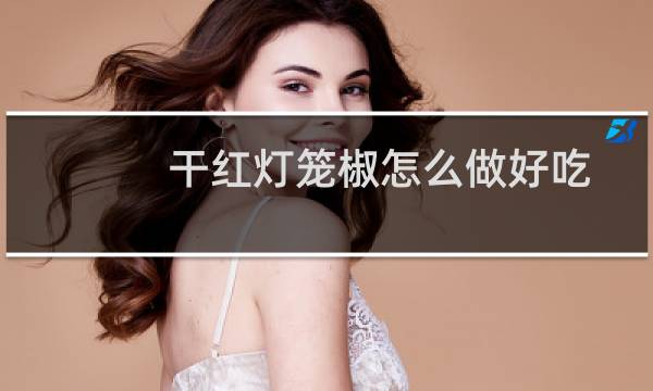 干红灯笼椒怎么做好吃