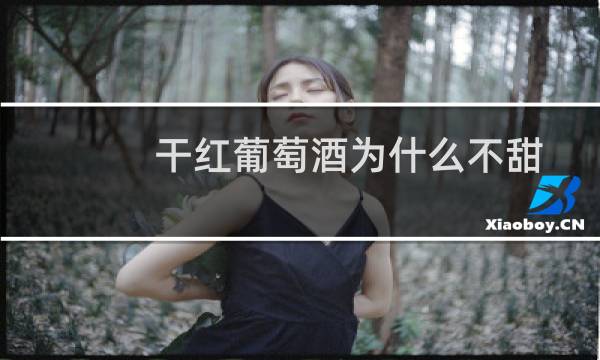 干红葡萄酒为什么不甜