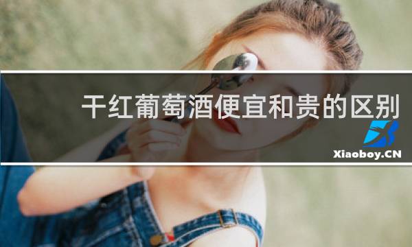 干红葡萄酒便宜和贵的区别
