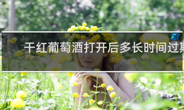 干红葡萄酒打开后多长时间过期
