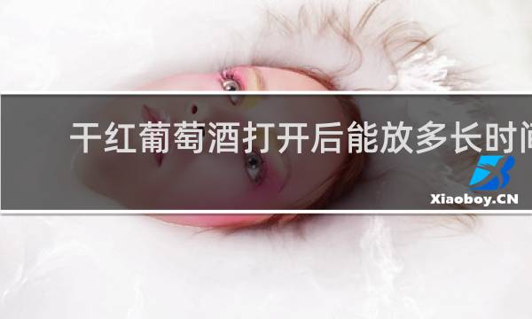 干红葡萄酒打开后能放多长时间