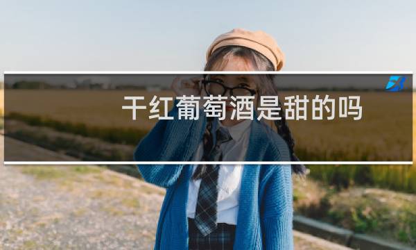 干红葡萄酒是甜的吗