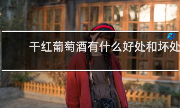 干红葡萄酒有什么好处和坏处