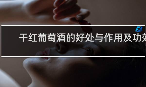 干红葡萄酒的好处与作用及功效