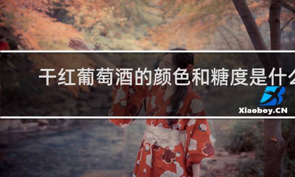 干红葡萄酒的颜色和糖度是什么