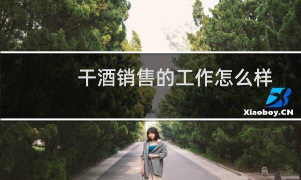 干酒销售的工作怎么样