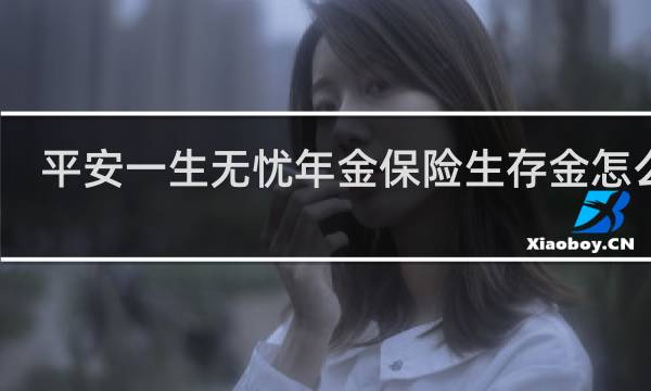 平安一生无忧年金保险生存金怎么样