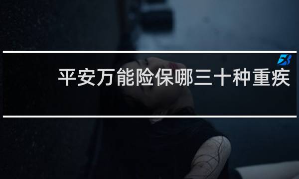 平安万能险保哪三十种重疾