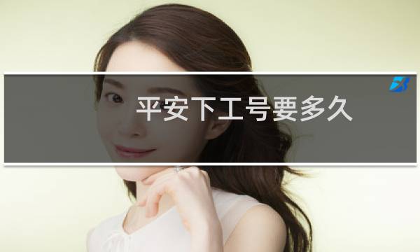 平安下工号要多久
