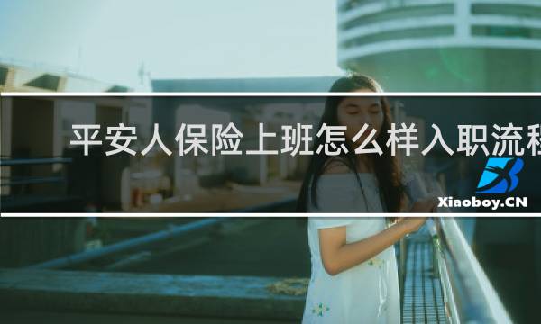 平安人保险上班怎么样入职流程