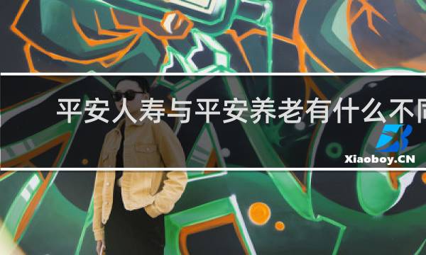 平安人寿与平安养老有什么不同
