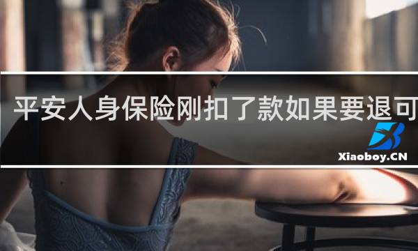 平安人身保险刚扣了款如果要退可以吗