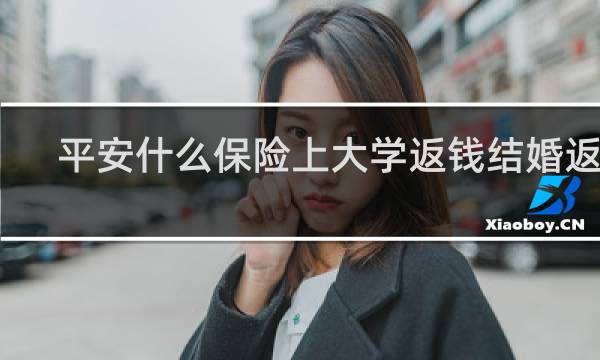 平安什么保险上大学返钱结婚返钱