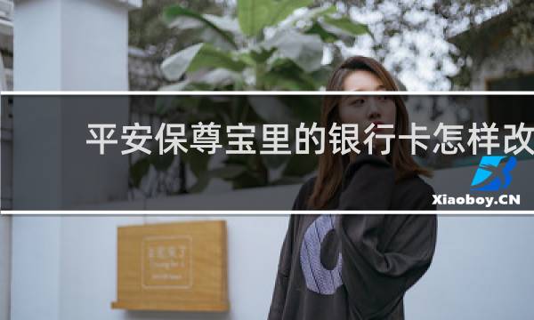 平安保尊宝里的银行卡怎样改
