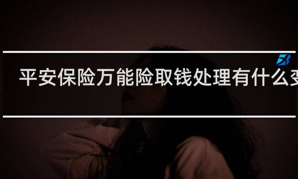 平安保险万能险取钱处理有什么变化