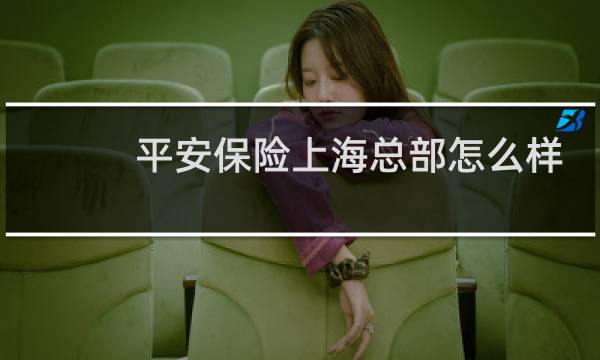 平安保险上海总部怎么样