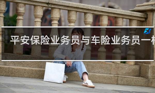 平安保险业务员与车险业务员一样么