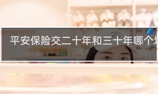 平安保险交二十年和三十年哪个划算