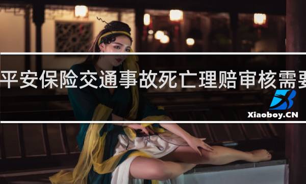 平安保险交通事故死亡理赔审核需要多久