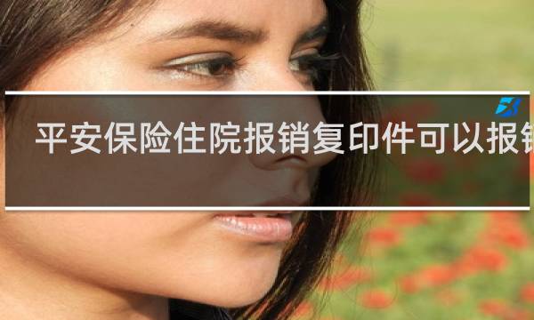 平安保险住院报销复印件可以报销吗