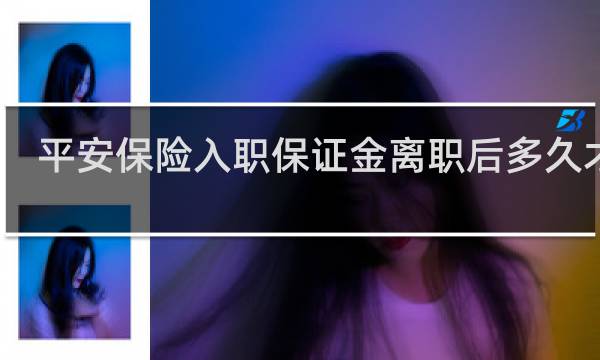 平安保险入职保证金离职后多久才退