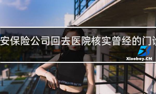 平安保险公司回去医院核实曾经的门诊记录吗