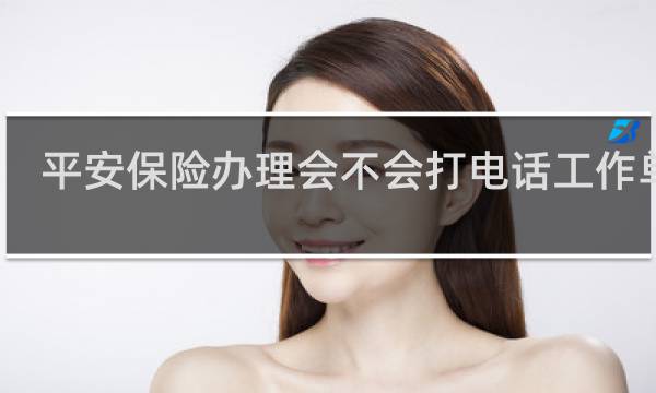 平安保险办理会不会打电话工作单位