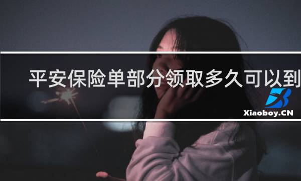 平安保险单部分领取多久可以到账