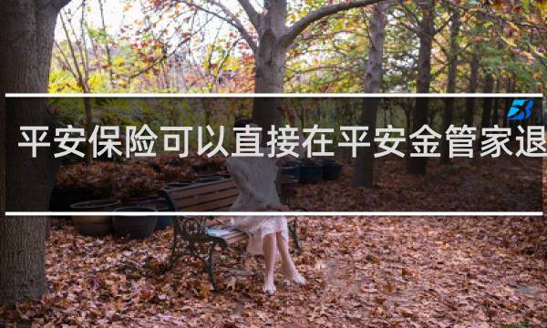 平安保险可以直接在平安金管家退保吗