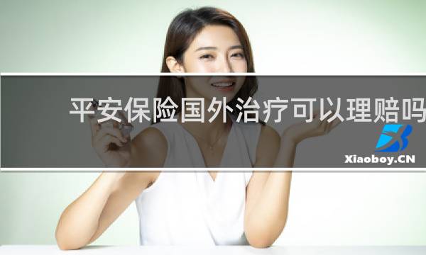 平安保险国外治疗可以理赔吗