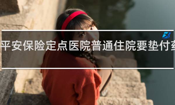 平安保险定点医院普通住院要垫付药费吗