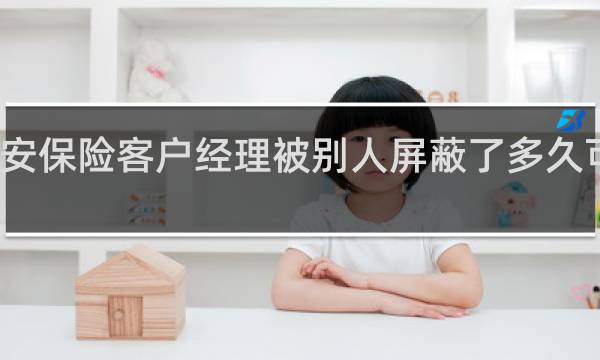 平安保险客户经理被别人屏蔽了多久可以恢复