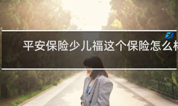 平安保险少儿福这个保险怎么样