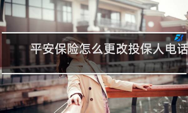 平安保险怎么更改投保人电话