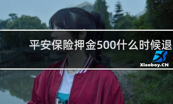 平安保险押金500什么时候退