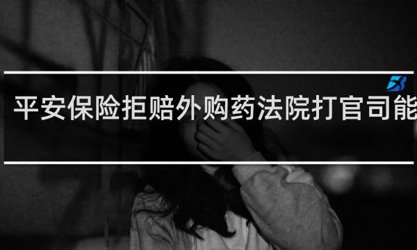 平安保险拒赔外购药法院打官司能赢吗