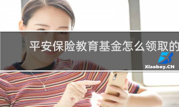 平安保险教育基金怎么领取的