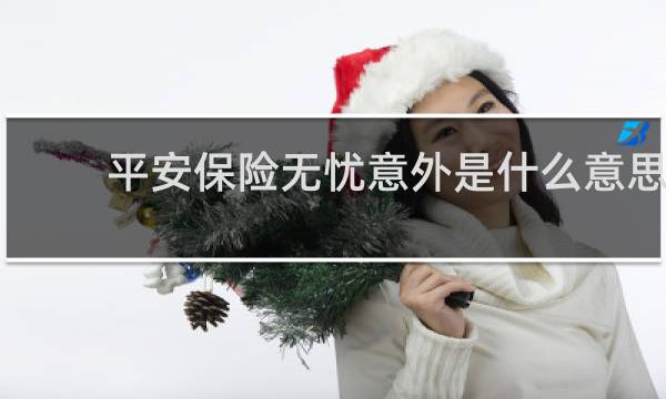 平安保险无忧意外是什么意思
