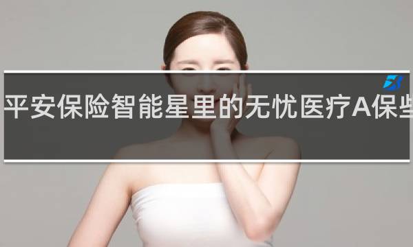 平安保险智能星里的无忧医疗A保些什么
