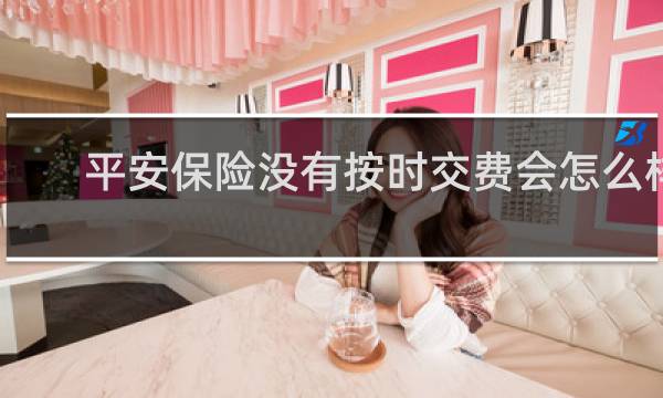 平安保险没有按时交费会怎么样