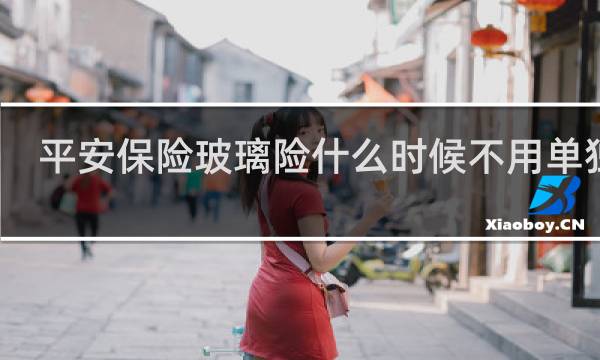 平安保险玻璃险什么时候不用单独买