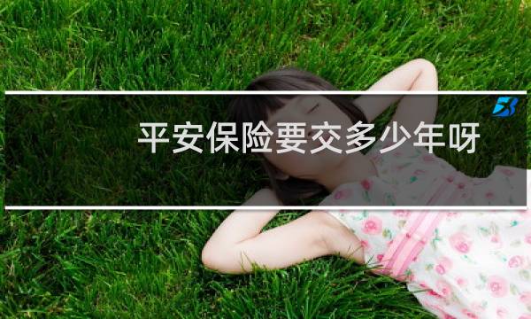 平安保险要交多少年呀