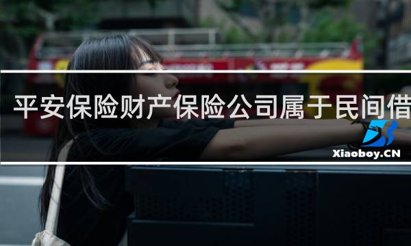 平安保险财产保险公司属于民间借贷吗